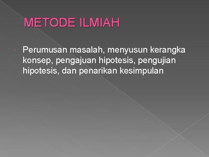 METODE ILMIAH Perumusan masalah, menyusun kerangka konsep, pengajuan hipotesis, pengujian hipotesis, dan penarikan kesimpulan