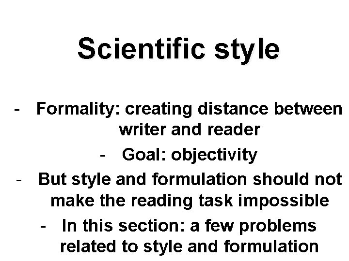 Scientific style - Formality: creating distance between writer and reader - Goal: objectivity -