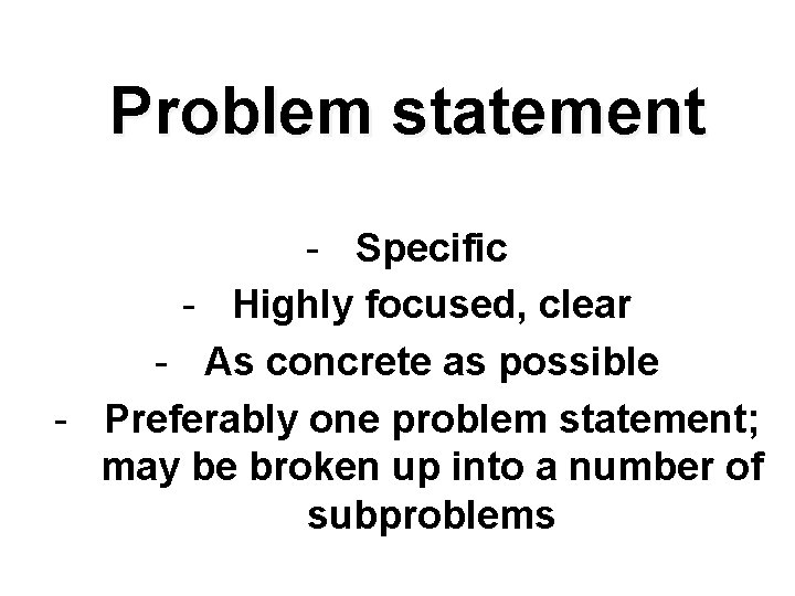 Problem statement - Specific - Highly focused, clear - As concrete as possible -