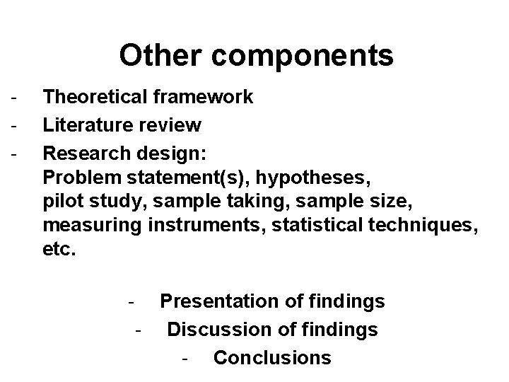 Other components - Theoretical framework Literature review Research design: Problem statement(s), hypotheses, pilot study,