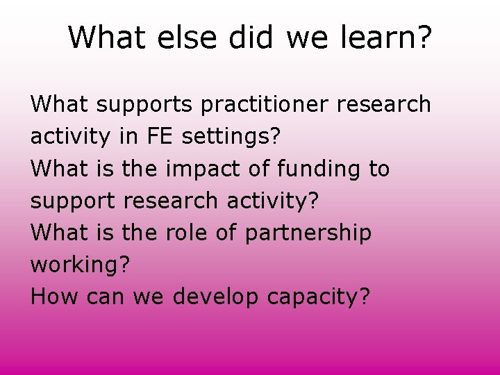 What else did we learn? What supports practitioner research activity in FE settings? What What else did we learn? What supports practitioner research activity in FE settings? What