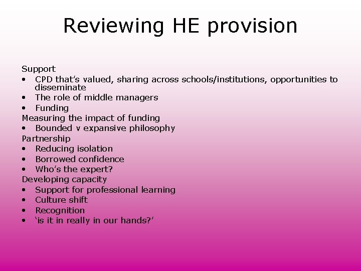 Reviewing HE provision Support • CPD that’s valued, sharing across schools/institutions, opportunities to disseminate Reviewing HE provision Support • CPD that’s valued, sharing across schools/institutions, opportunities to disseminate