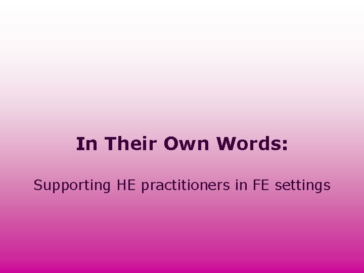 In Their Own Words: Supporting HE practitioners in FE settings In Their Own Words: Supporting HE practitioners in FE settings