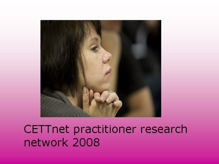 CETTnet practitioner research network 2008 CETTnet practitioner research network 2008