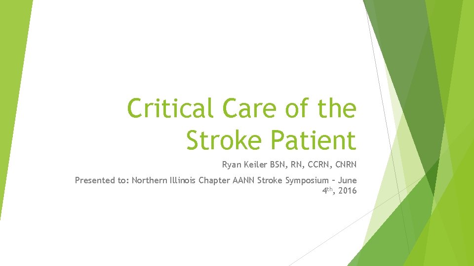 Critical Care of the Stroke Patient Ryan Keiler BSN, RN, CCRN, CNRN Presented to: Critical Care of the Stroke Patient Ryan Keiler BSN, RN, CCRN, CNRN Presented to: