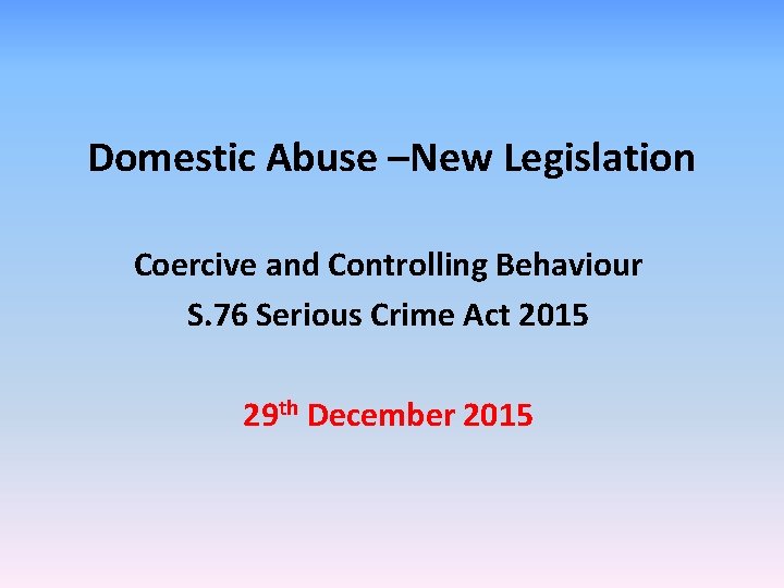 Domestic Abuse –New Legislation Coercive and Controlling Behaviour S. 76 Serious Crime Act 2015