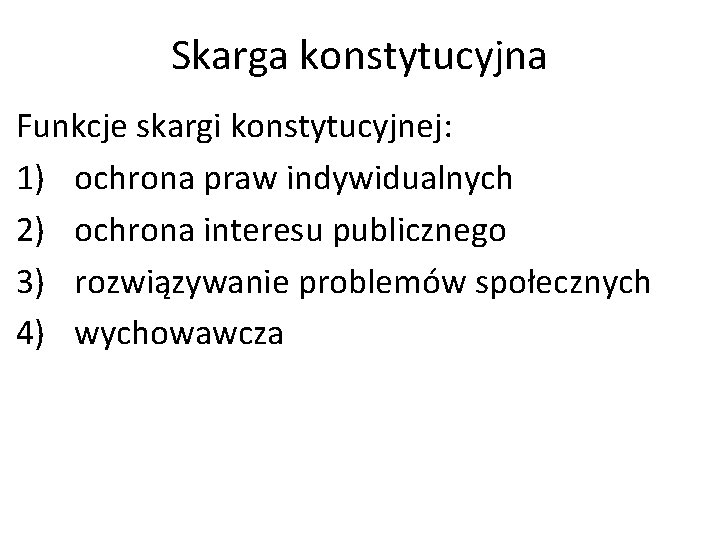 Skarga konstytucyjna Funkcje skargi konstytucyjnej: 1) ochrona praw indywidualnych 2) ochrona interesu publicznego 3)