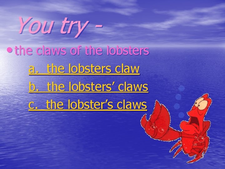 You try • the claws of the lobsters a. b. c. the lobsters claw