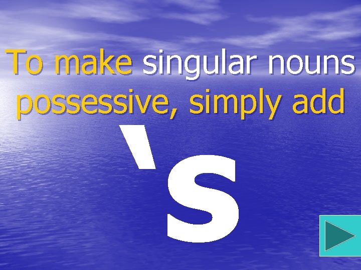 To make singular nouns possessive, simply add ‘s 