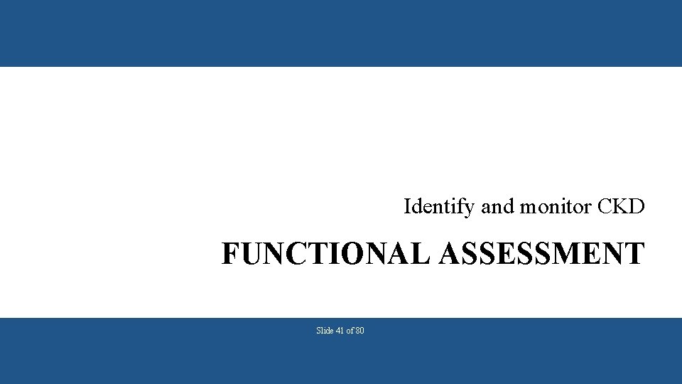 Identify and monitor CKD FUNCTIONAL ASSESSMENT Slide 41 of 80 