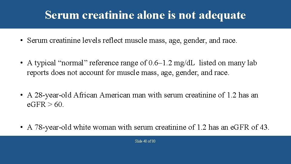 Serum creatinine alone is not adequate • Serum creatinine levels reflect muscle mass, age,