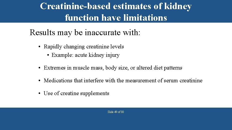 Creatinine-based estimates of kidney function have limitations Results may be inaccurate with: • Rapidly