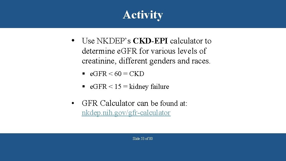 Activity • Use NKDEP’s CKD-EPI calculator to determine e. GFR for various levels of