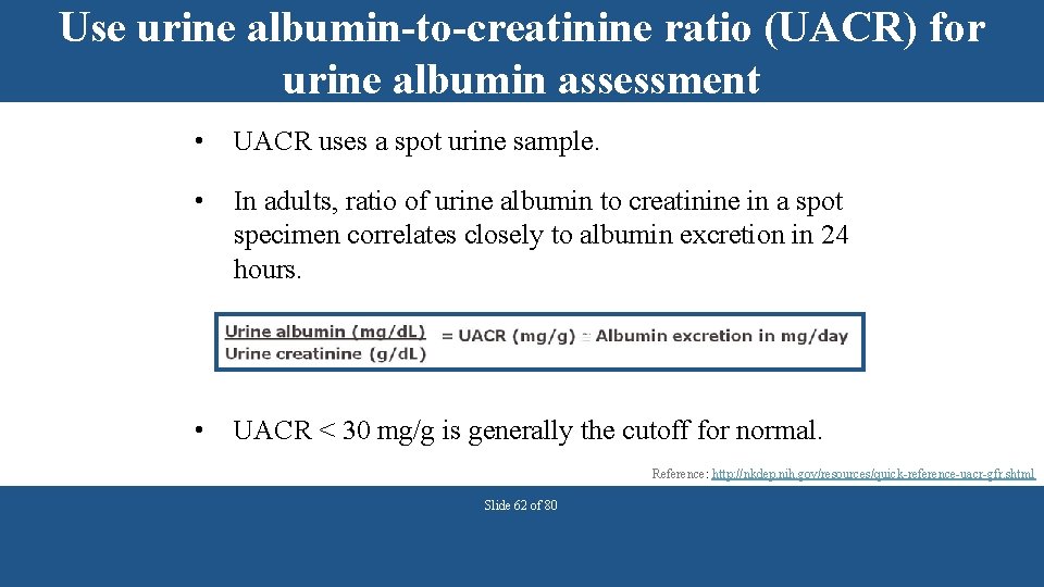 Use urine albumin-to-creatinine ratio (UACR) for urine albumin assessment • UACR uses a spot