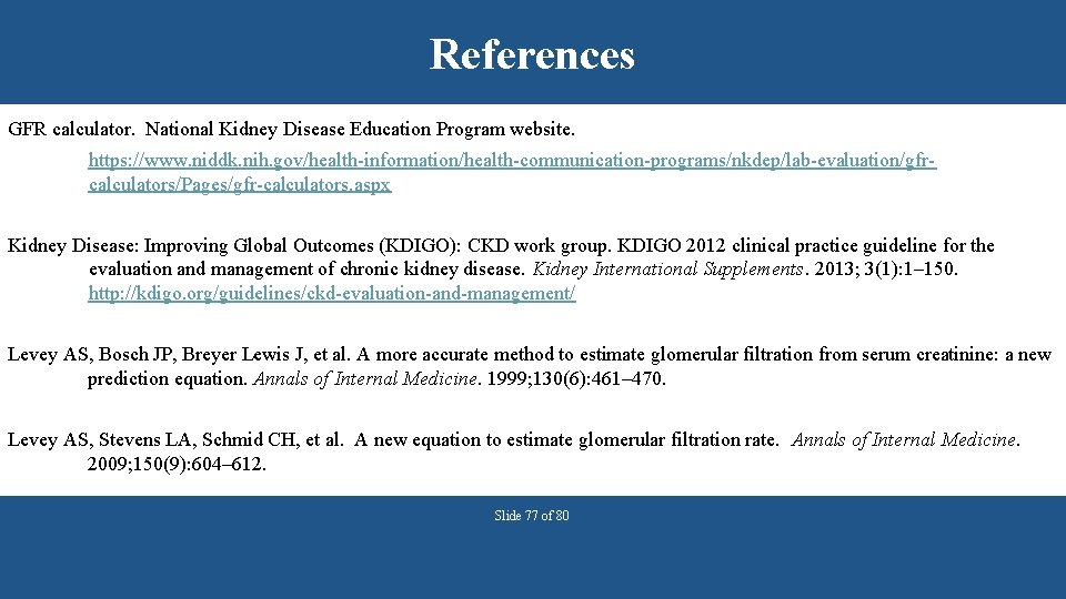 References GFR calculator. National Kidney Disease Education Program website. https: //www. niddk. nih. gov/health-information/health-communication-programs/nkdep/lab-evaluation/gfrcalculators/Pages/gfr-calculators.
