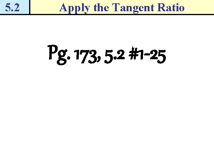 5. 2 Apply the Tangent Ratio Pg. 173, 5. 2 #1 -25 