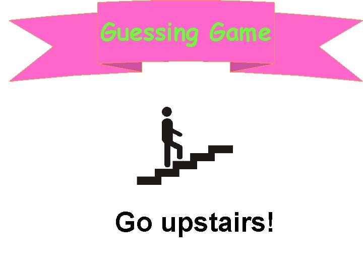 Guessing Game Go upstairs! 