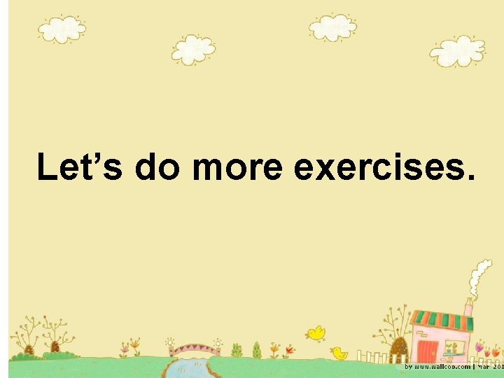 Let’s do more exercises. 