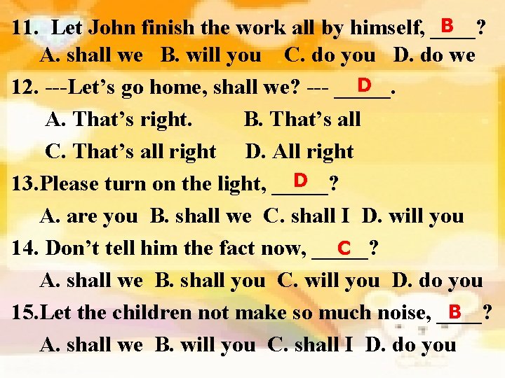 B 11. Let John finish the work all by himself, ____? A. shall we