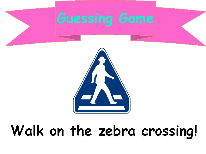 Guessing Game Walk on the zebra crossing! 