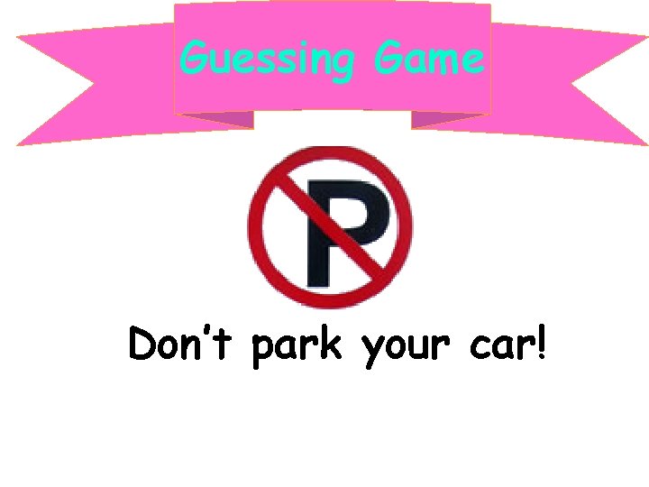 Guessing Game Don’t park your car! 
