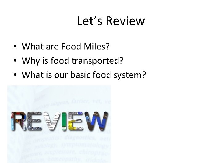 Let’s Review • What are Food Miles? • Why is food transported? • What