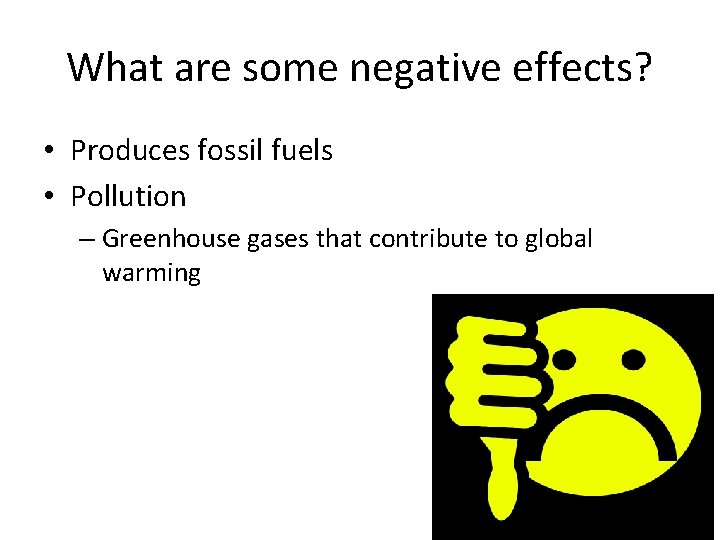What are some negative effects? • Produces fossil fuels • Pollution – Greenhouse gases