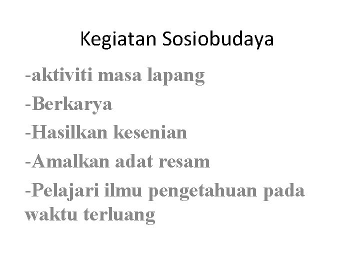 Kegiatan Sosiobudaya -aktiviti masa lapang -Berkarya -Hasilkan kesenian -Amalkan adat resam -Pelajari ilmu pengetahuan