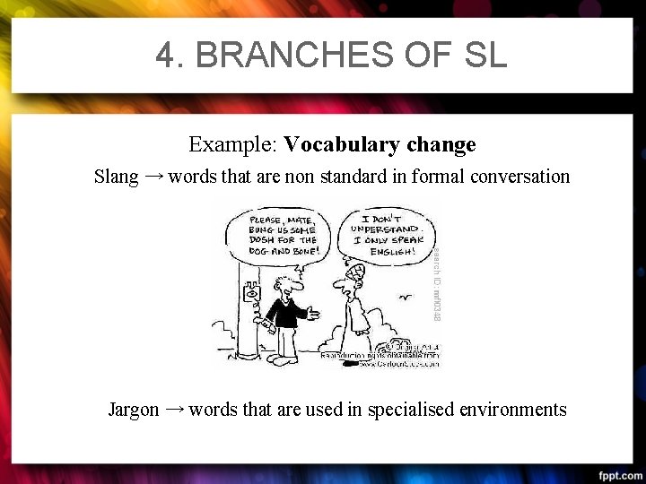 4. BRANCHES OF SL Example: Vocabulary change Slang → words that are non standard 4. BRANCHES OF SL Example: Vocabulary change Slang → words that are non standard
