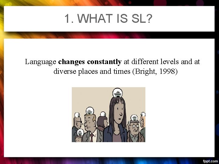 1. WHAT IS SL? Language changes constantly at different levels and at diverse places 1. WHAT IS SL? Language changes constantly at different levels and at diverse places