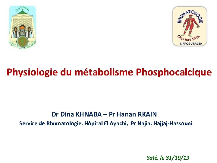 Physiologie du métabolisme Phosphocalcique Dr Dina KHNABA – Pr Hanan RKAIN Service de Rhumatologie,