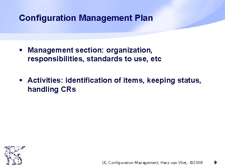 Configuration Management Plan § Management section: organization, responsibilities, standards to use, etc § Activities: