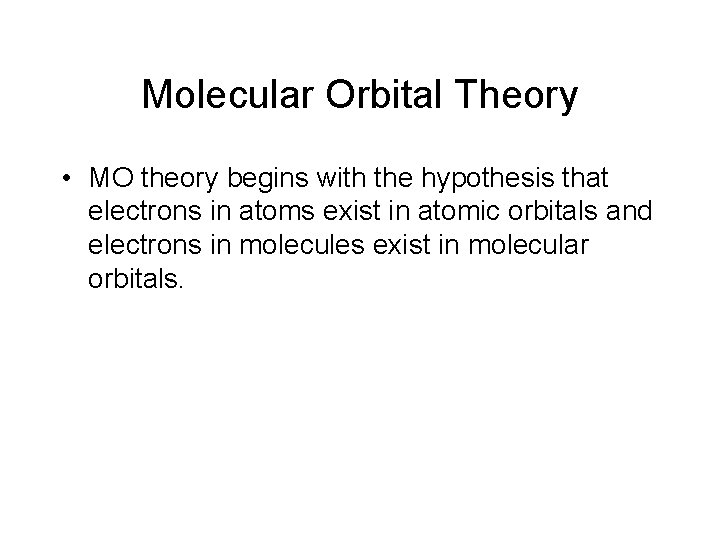 Molecular Orbital Theory • MO theory begins with the hypothesis that electrons in atoms