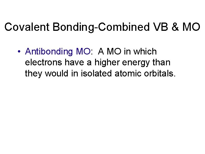 Covalent Bonding-Combined VB & MO • Antibonding MO: A MO in which electrons have