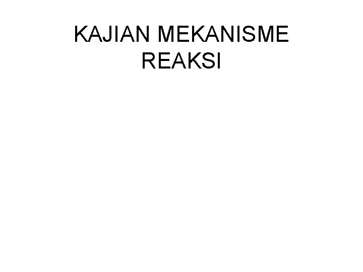 KAJIAN MEKANISME REAKSI 