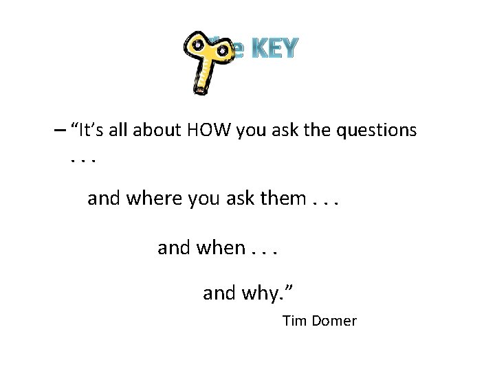 The KEY – “It’s all about HOW you ask the questions. . . and