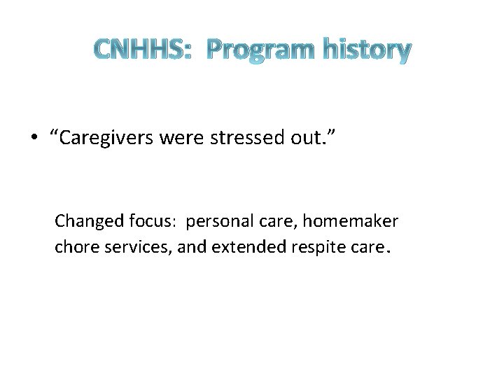 CNHHS: Program history • “Caregivers were stressed out. ” Changed focus: personal care, homemaker