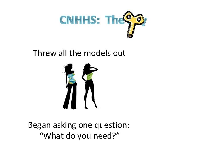 CNHHS: The Key Threw all the models out Began asking one question: “What do