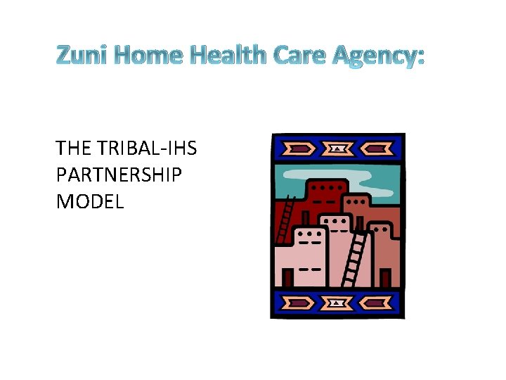 Zuni Home Health Care Agency: THE TRIBAL-IHS PARTNERSHIP MODEL 