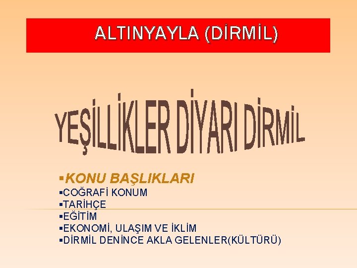 ALTINYAYLA (DİRMİL) §KONU BAŞLIKLARI §COĞRAFİ KONUM §TARİHÇE §EĞİTİM §EKONOMİ, ULAŞIM VE İKLİM §DİRMİL DENİNCE