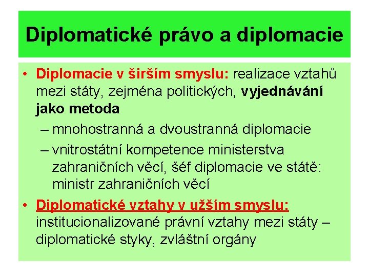 Diplomatické právo a diplomacie • Diplomacie v širším smyslu: realizace vztahů mezi státy, zejména