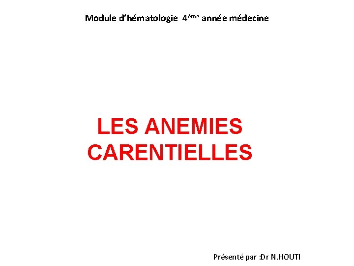 Module d’hématologie 4ème année médecine LES ANEMIES CARENTIELLES Présenté par : Dr N. HOUTI