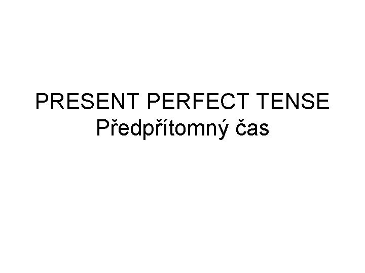 PRESENT PERFECT TENSE Předpřítomný čas PRESENT PERFECT TENSE Předpřítomný čas