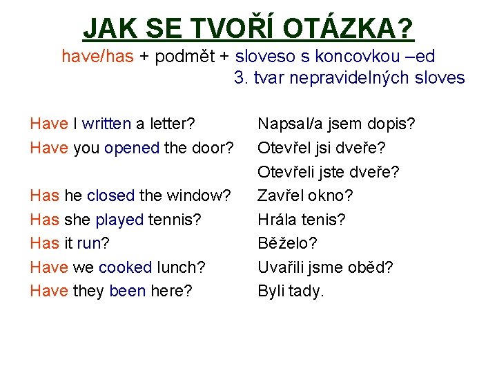 JAK SE TVOŘÍ OTÁZKA? have/has + podmět + sloveso s koncovkou –ed 3. tvar JAK SE TVOŘÍ OTÁZKA? have/has + podmět + sloveso s koncovkou –ed 3. tvar