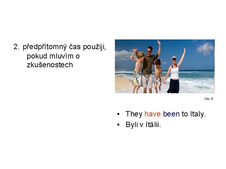2. předpřítomný čas použiji, pokud mluvím o zkušenostech Obr. 6 • They have been 2. předpřítomný čas použiji, pokud mluvím o zkušenostech Obr. 6 • They have been