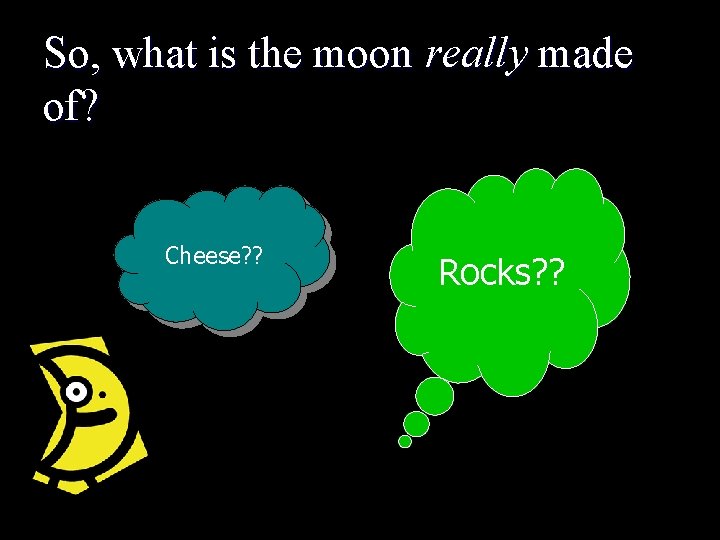 So, what is the moon really made of? Cheese? ? Rocks? ? 
