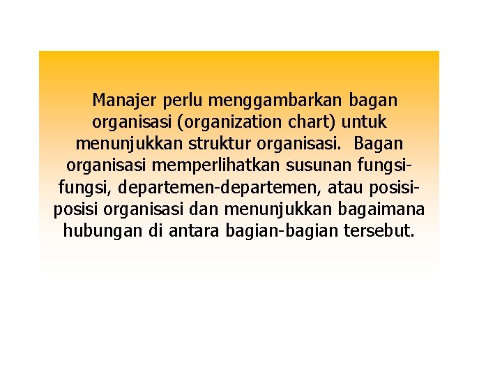 Manajer perlu menggambarkan bagan organisasi (organization chart) untuk menunjukkan struktur organisasi. Bagan organisasi memperlihatkan Manajer perlu menggambarkan bagan organisasi (organization chart) untuk menunjukkan struktur organisasi. Bagan organisasi memperlihatkan