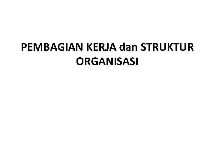 PEMBAGIAN KERJA dan STRUKTUR ORGANISASI PEMBAGIAN KERJA dan STRUKTUR ORGANISASI