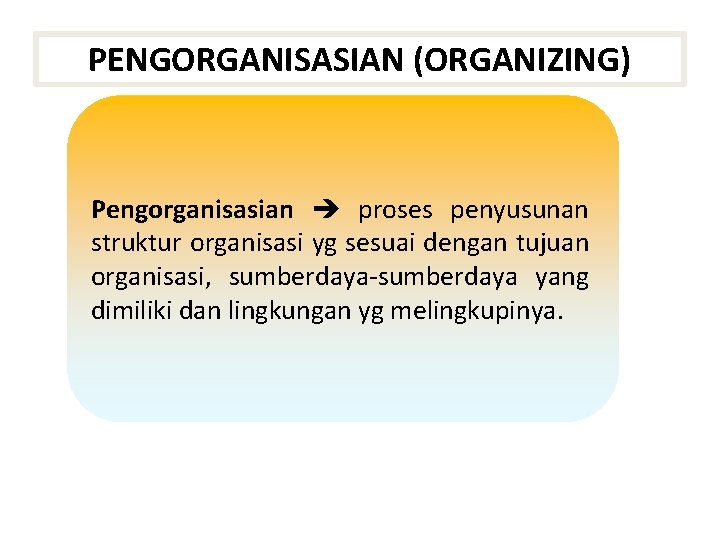 PENGORGANISASIAN (ORGANIZING) Pengorganisasian proses penyusunan struktur organisasi yg sesuai dengan tujuan organisasi, sumberdaya-sumberdaya yang PENGORGANISASIAN (ORGANIZING) Pengorganisasian proses penyusunan struktur organisasi yg sesuai dengan tujuan organisasi, sumberdaya-sumberdaya yang