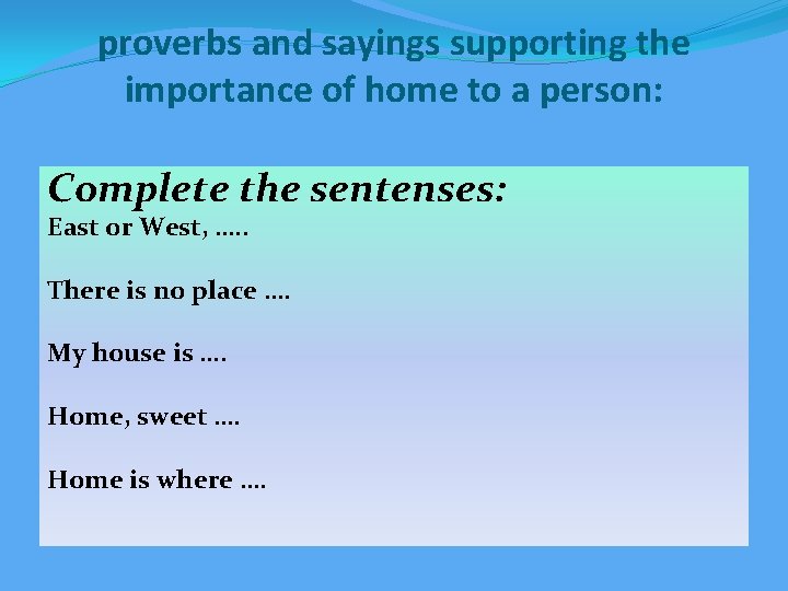 proverbs and sayings supporting the importance of home to a person: Complete the sentenses: